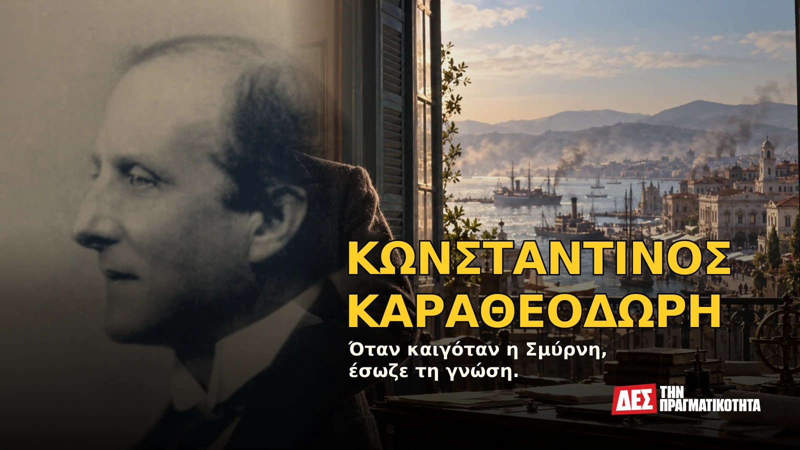 Κωνσταντίνος Καραθεοδωρή: ο Έλληνας μαθηματικός που συνομίλησε με τον Αϊνστάιν και έσωσε τη γνώση της Σμύρνης · Αυθεντική φωτογραφία προσώπου ενταγμένη σε εικαστική σύνθεση με σκηνές · Δες την Πραγματικότητα Κωνσταντίνος Καραθεοδωρή: ο Έλληνας μαθηματικός που συνομίλησε με τον Αϊνστάιν και έσωσε τη γνώση της Σμύρνης · Αυθεντική φωτογραφία προσώπου ενταγμένη σε εικαστική σύνθεση με σκηνές · Δες την Πραγματικότητα